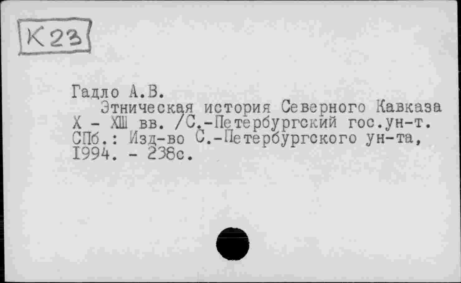 ﻿Гадло А.В.
Этническая история Северного Кавказа X — ХШ вв. /С.-Петербургский гос.ун-т. СПб.: Изд-во С.-Петербургского ун-та, 1994. - 238с.